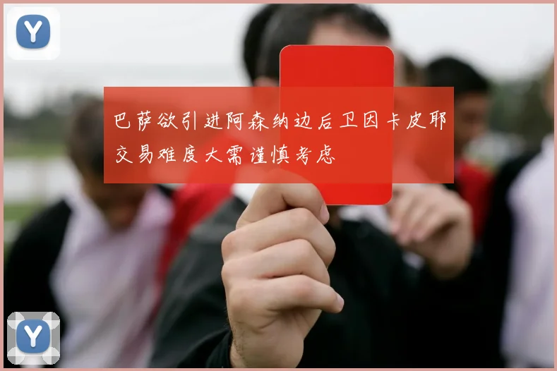 巴萨欲引进阿森纳边后卫因卡皮耶交易难度大需谨慎考虑