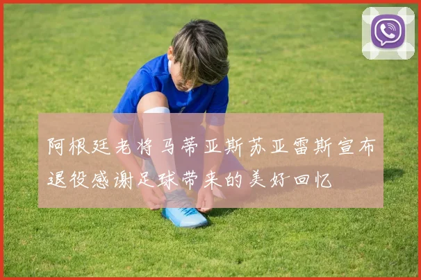阿根廷老将马蒂亚斯苏亚雷斯宣布退役感谢足球带来的美好回忆