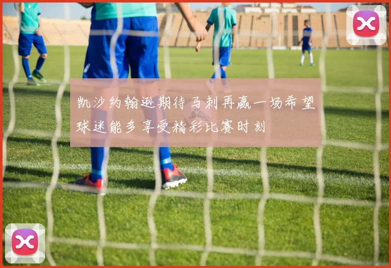 凯沙约翰逊期待马刺再赢一场希望球迷能多享受精彩比赛时刻