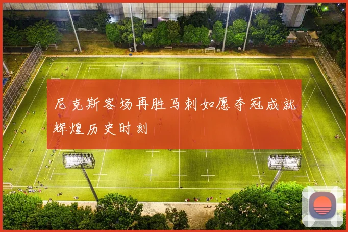 尼克斯客场再胜马刺如愿夺冠成就辉煌历史时刻