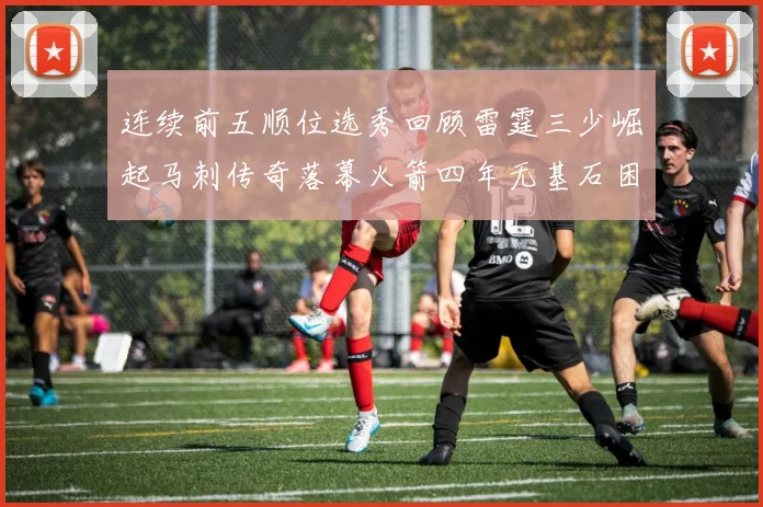 连续前五顺位选秀回顾雷霆三少崛起马刺传奇落幕火箭四年无基石困境
