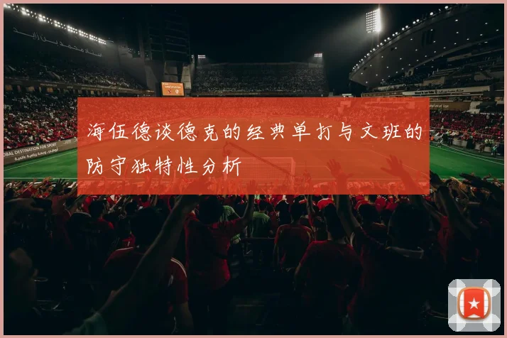 海伍德谈德克的经典单打与文班的防守独特性分析