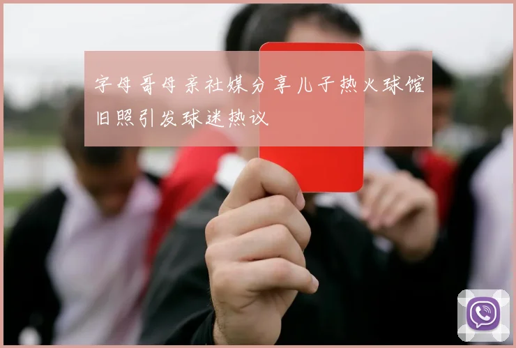 字母哥母亲社媒分享儿子热火球馆旧照引发球迷热议