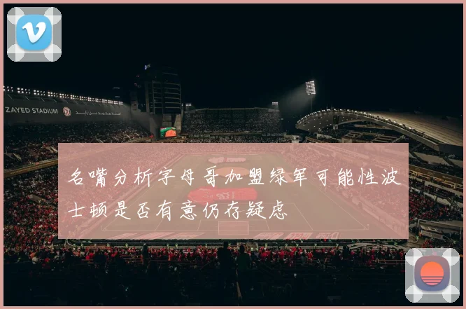 名嘴分析字母哥加盟绿军可能性波士顿是否有意仍存疑虑