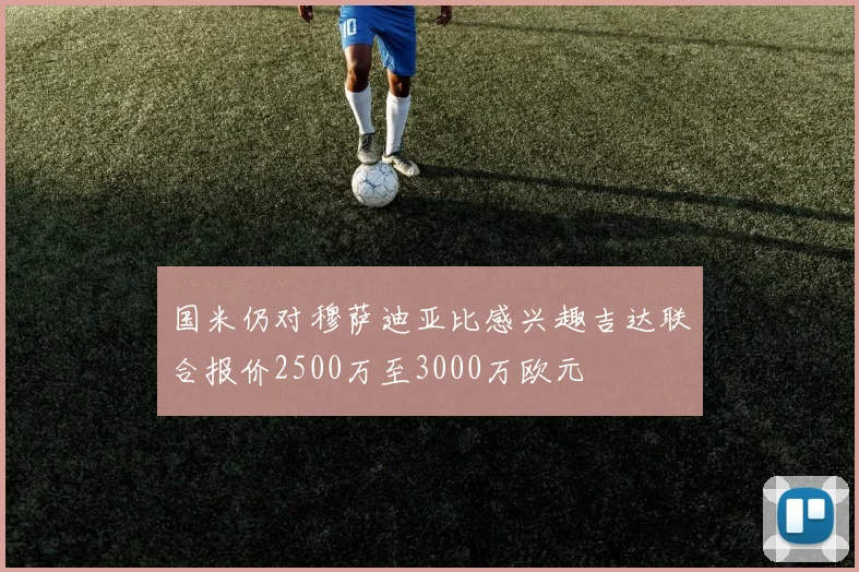 国米仍对穆萨迪亚比感兴趣吉达联合报价2500万至3000万欧元