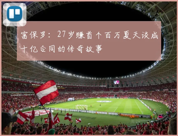 富保罗：27岁赚首个百万夏天谈成十亿合同的传奇故事